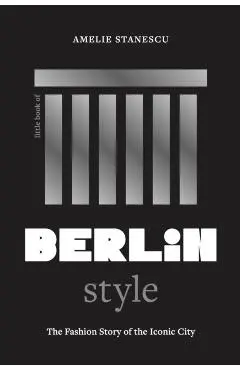 Little Book of Berlin Style: The Fashion Story of the Iconic City - Amelie Stanescu