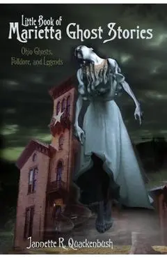 Little Book of Marietta Ghost Stories: Ohio Ghosts, Folklore, and Legends - Jannette R. Quackenbush