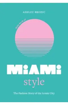 Little Book of Miami Style: The Fashion Story of the Iconic City - Ashley Brozic