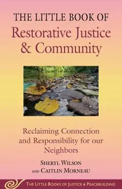 Little Book of Restorative Justice & Community: Reclaiming Connection and Responsibility for Our Neighbors - Sheryl Wilson