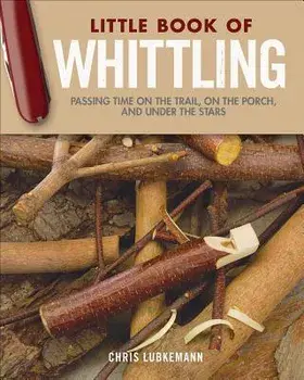Little Book of Whittling Gift Edition: Passing Time on the Trail, on the Porch, and Under the Stars, Hardcover/Chris Lubkemann