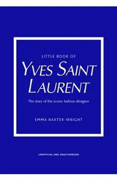 Little Book of Yves Saint Laurent: The Story of the Iconic Fashion House - Emma Baxter-wright