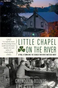 Little Chapel on the River: A Pub, a Town and the Search for What Matters Most, Paperback/Gwendolyn Bounds