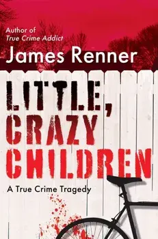 Little, Crazy Children. A True Crime Tragedy of Lost Innocence, Hardback/James Renner