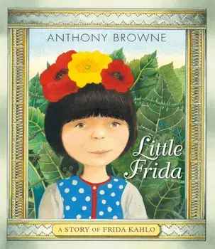 Little Frida. A Story of Frida Kahlo, Hardback/Anthony Browne