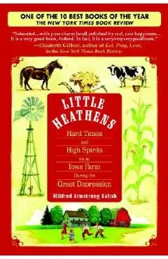 Little Heathens: Hard Times and High Spirits on an Iowa Farm During the Great Depression - Mildred Armstrong Kalish