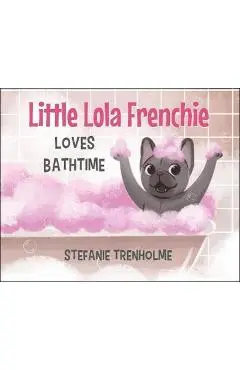 Little Lola Frenchie Loves Bathtime - Stefanie Trenholme