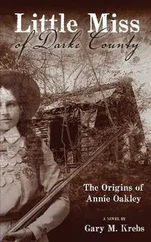 Little Miss of Darke County: The Origins of Annie Oakley, Paperback/Gary M. Krebs