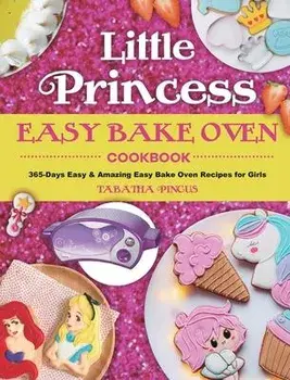 Little Princess Easy Bake Oven Cookbook: 365-Days Easy & Amazing Easy Bake Oven Recipes for Girls, Hardcover/Tabatha Pincus