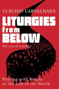 Liturgies from Below: Praying with People at the Ends of the World, Paperback/Claudio Carvalhaes