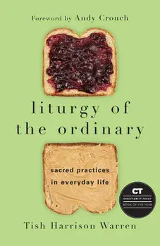 Liturgy of the Ordinary: Sacred Practices in Everyday Life, Hardcover/Tish Harrison Warren
