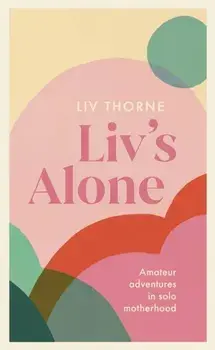 Liv's Alone. Amateur Adventures in Solo Motherhood, Hardback/Liv Thorne