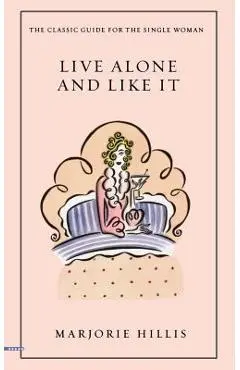 Live Alone and Like It: The Classic Guide for the Single Woman - Marjorie Hillis