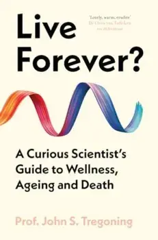 Live Forever?. A Curious Scientist’s Guide to Wellness, Ageing and Death, Hardback/Prof. John S. Tregoning