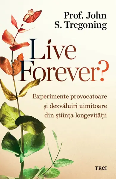 Live Forever?. Experimente provocatoare și dezvăluiri uimitoare din știința longevității - Prof. John S. Tregoning