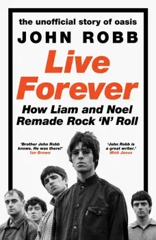 Live Forever. The Rise, Fall and Resurrection of Oasis, Hardback/John Robb