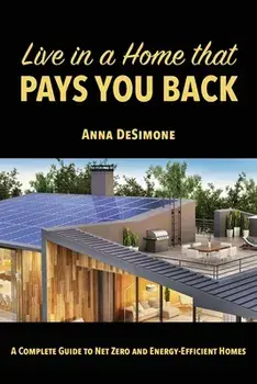 Live in a Home that Pays You Back: A Complete Guide to Net Zero and Energy-Efficient Homes, Paperback/Anna Desimone