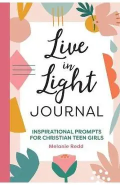 Live in Light Journal: Inspirational Prompts for Christian Teen Girls - Melanie Redd