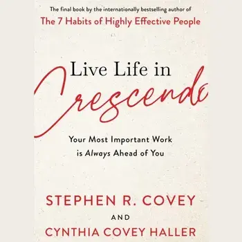 Live Life in Crescendo. Your Most Important Work is Always Ahead of You, Paperback/Stephen R. Covey