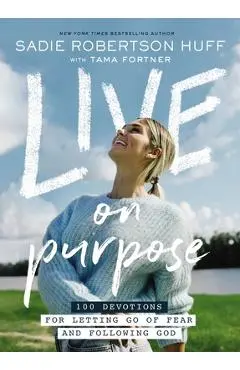 Live on Purpose: 100 Devotions for Letting Go of Fear and Following God - Sadie Robertson Huff