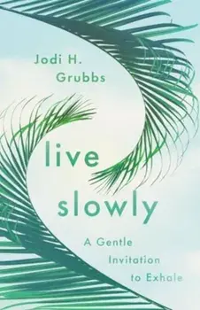Live Slowly. A Gentle Invitation to Exhale, Paperback/Jodi H. Grubbs
