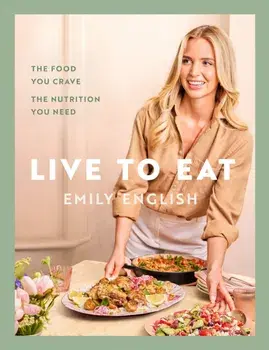 Live to Eat. The food you crave, the nutrition you need: The instant #1 Sunday Times bestseller, Hardback/Emily English