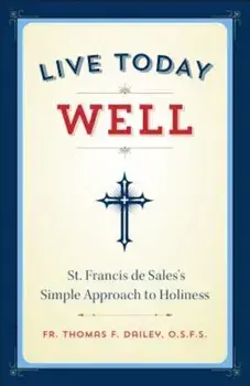 Live Today Well: St. Francis de Sales's Simple Approach to Holiness, Paperback/Thomas F. Dailey O.S.F.S.