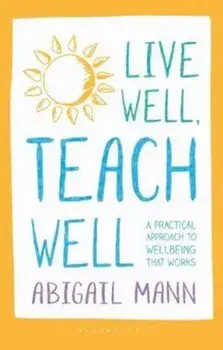 Live Well, Teach Well: A practical approach to wellbeing tha, Paperback/Abigail Mann