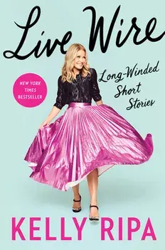 Live Wire: Long-Winded Short Stories, Hardcover/Kelly Ripa