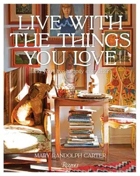 Live With The Things You Love. And You'll Live Happily Ever After, Hardback/Mary Randolph Carter