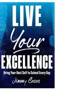 Live Your Excellence: Bring Your Best Self to School Every Day, Hardcover/Jimmy Casas
