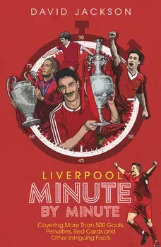 Liverpool FC Minute by Minute: The Reds' Most Historic Moments, Hardcover/David Jackson