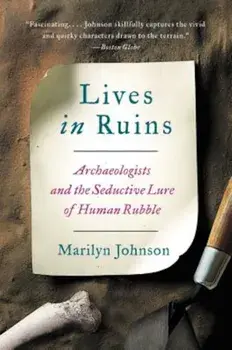 Lives in Ruins: Archaeologists and the Seductive Lure of Human Rubble, Paperback/Marilyn Johnson