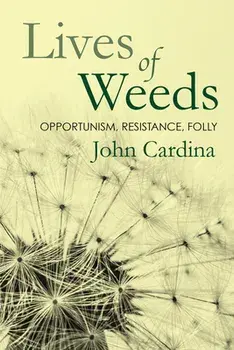 Lives of Weeds: Opportunism, Resistance, Folly, Paperback/John Cardina