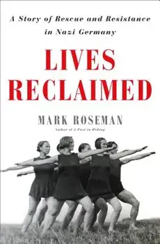 Lives Reclaimed: A Story of Rescue and Resistance in Nazi Germany, Hardcover/Mark Roseman