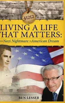Living A Life That Matters: from Nazi Nightmare to American Dream, Hardcover/Ben Lesser