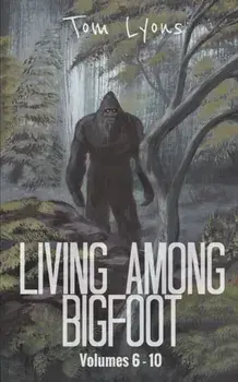 Living Among Bigfoot: Volumes 6-10, Paperback/Tom Lyons