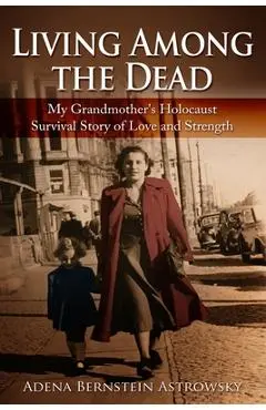 Living among the Dead: My Grandmother's Holocaust Survival Story of Love and Strength - Adena Bernstein Astrowsky