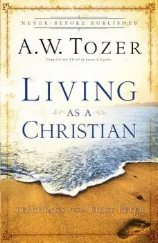 Living as a Christian: Teachings from First Peter, Paperback/A. W. Tozer