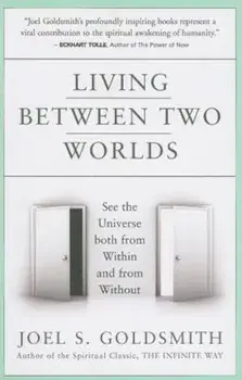 Living Between Two Worlds: See the Universe Both from Within and from Without, Paperback/Joel S. Goldsmith