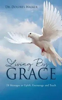 Living By Grace: 28 Messages to Uplift, Encourage and Teach, Paperback/Dolores Walker