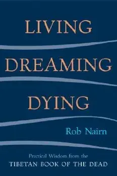 Living, Dreaming, Dying: Wisdom for Everyday Life from the Tibetan Book of the Dead, Paperback/Rob Nairn