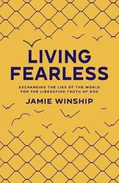 Living Fearless: Exchanging the Lies of the World for the Liberating Truth of God - Jamie Winship