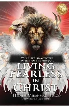 Living Fearless in Christ: Why I Left Islam to Win Battles for the Kingdom - Hedieh Mirahmadi Falco