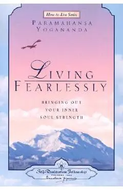 Living Fearlessly: Bringing Out Your Inner Soul Strength - Paramahansa Yogananda