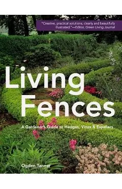 Living Fences: A Gardener's Guide to Hedges, Vines & Espaliers - Ogden Tanner