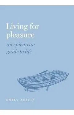 Living for Pleasure: An Epicurean Guide to Life - Emily A. Austin
