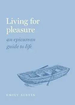 Living for Pleasure: An Epicurean Guide to Life, Hardcover/Emily A. Austin