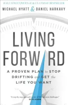 Living Forward: A Proven Plan to Stop Drifting and Get the Life You Want, Hardcover/Michael Hyatt