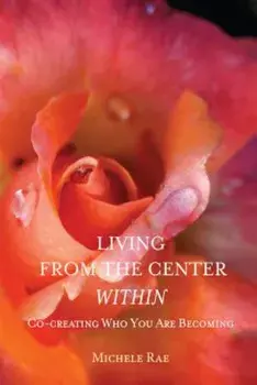 Living from the Center Within: Co-Creating Who You Are Becoming, Paperback/Michele Rae